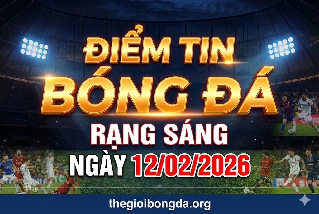 Điểm tin bóng đá rạng sáng ngày 12/02/2026