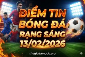 Điểm tin bóng đá rạng sáng ngày 13/02/2026