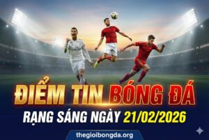 Điểm tin bóng đá rạng sáng ngày 21/02/2026