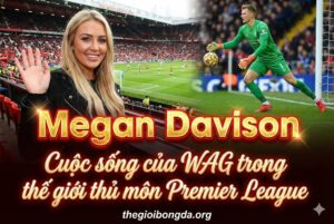 Megan Davison - Cuộc sống của WAG trong thế giới thủ môn Premier League