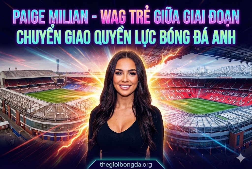 Paige Milian - WAG trẻ giữa giai đoạn chuyển giao quyền lực Anh