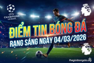 Điểm tin bóng đá rạng sáng ngày 04/03/2026