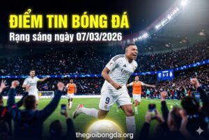 Điểm tin bóng đá rạng sáng ngày 07/03/2026
