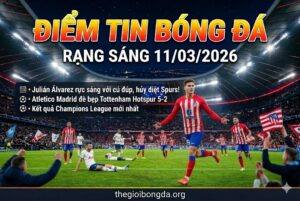 Điểm tin bóng đá rạng sáng ngày 11/03/2026