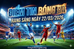 Điểm tin bóng đá rạng sáng ngày 22/03/2026
