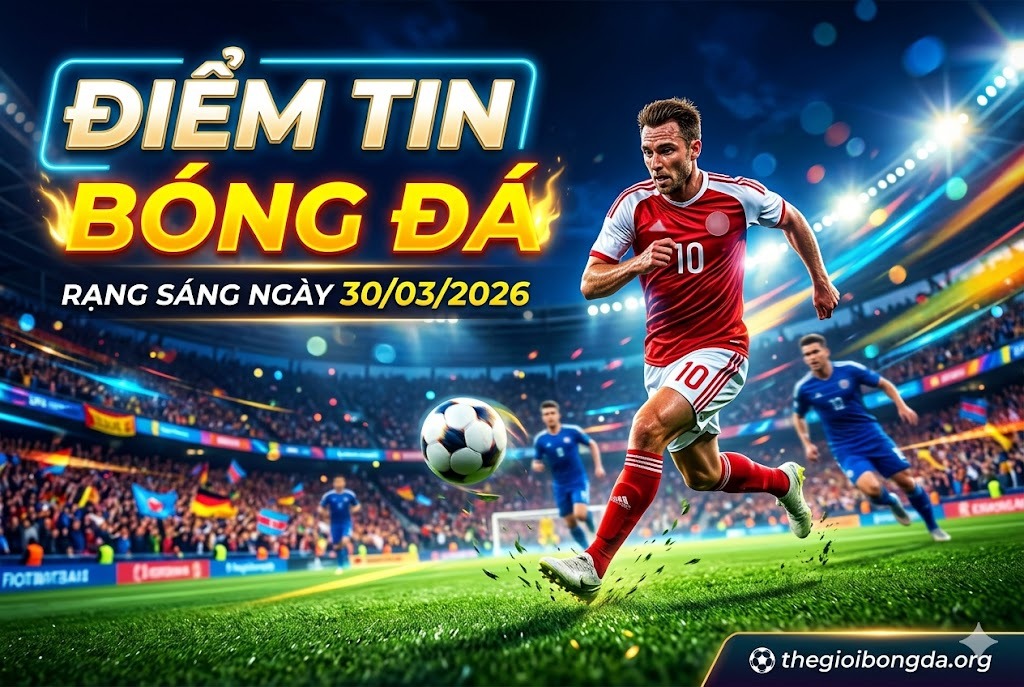 Điểm tin bóng đá rạng sáng ngày 30/03/2026