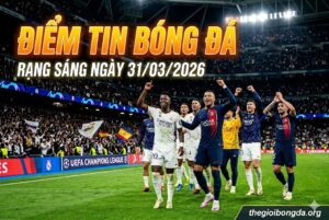 Điểm tin bóng đá sáng ngày 31/03/2026