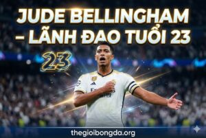 Jude Bellingham – Lãnh đạo tuổi 23