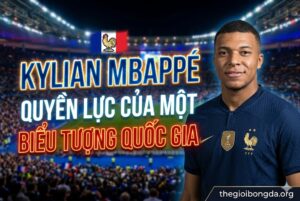 Kylian Mbappe – Quyền lực của một biểu tượng quốc gia