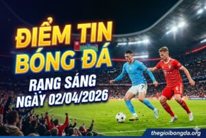 Điểm tin bóng đá rạng sáng ngày 02/04/2026