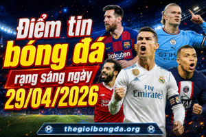 Điểm tin bóng đá rạng sáng ngày 29/04/2026