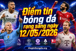 Điểm tin bóng đá rạng sáng ngày 12/05/2026