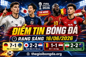 Điểm tin bóng đá rạng sáng ngày 16/06/2026