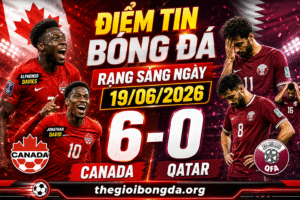 Điểm tin bóng đá rạng sáng ngày 19/06/2026
