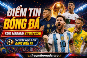 Điểm tin bóng đá rạng sáng ngày 21/06/2026