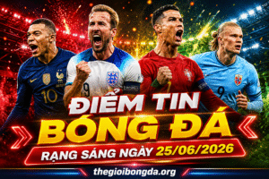Điểm tin bóng đá rạng sáng ngày 25/06/2026