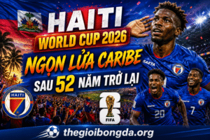 Haiti World Cup 2026: Ngọn lửa Caribe