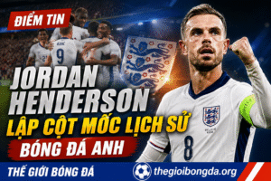 Jordan Henderson lập cột mốc lịch sử bóng đá Anh