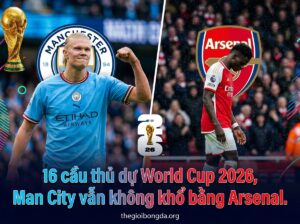 16 cầu thủ dự World Cup, Man City vẫn không khổ bằng Arsenal