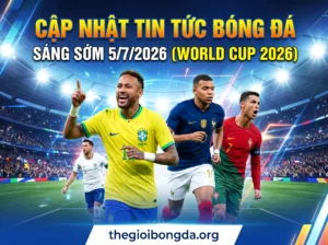 Điểm tin bóng đá rạng sáng ngày 05/07/2026