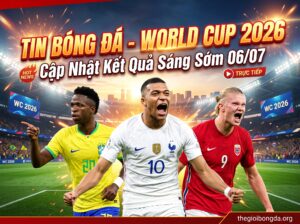 Điểm tin bóng đá rạng sáng ngày 06/07/2026