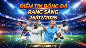 Điểm tin bóng đá rạng sáng ngày 25/07/2026