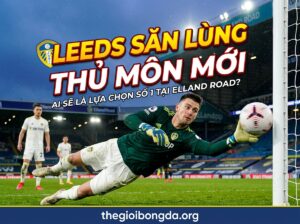 Aston Villa nổ bom tấn, Leeds tìm thủ môn mới