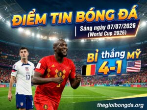 Điểm tin bóng đá rạng sáng ngày 07/07/2026