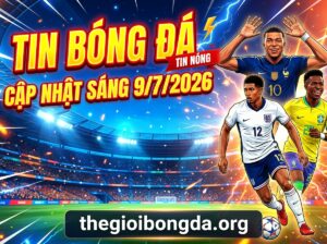Điểm tin bóng đá rạng sáng ngày 09/07/2026