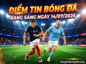 Điểm tin bóng đá rạng sáng ngày 14/07/2026