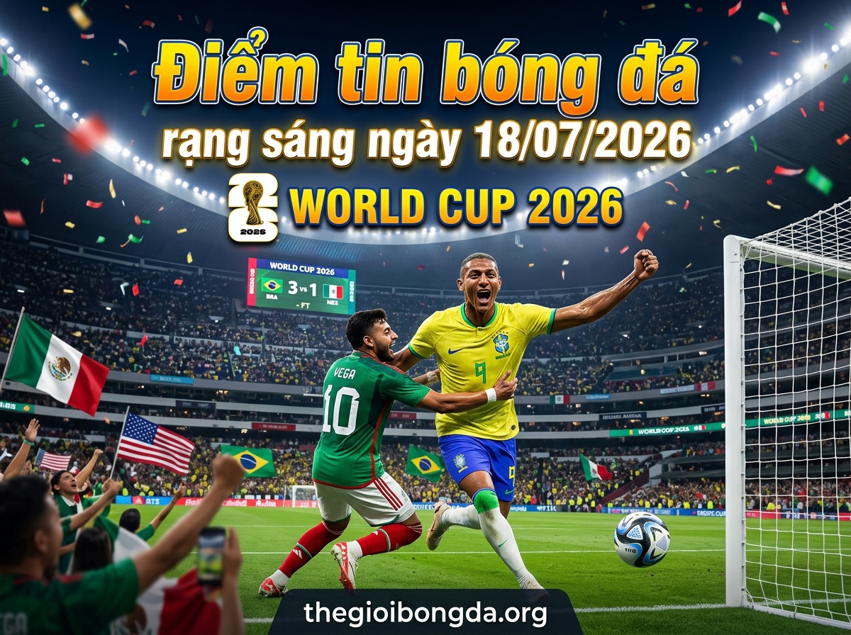 Điểm tin bóng đá rạng sáng ngày 18/07/2026