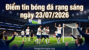 Điểm tin bóng đá rạng sáng ngày 23/07/2026
