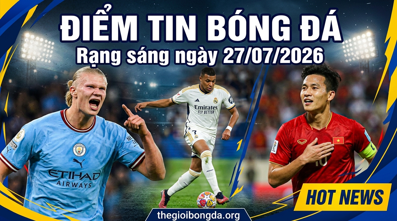Điểm tin bóng đá rạng sáng ngày 27/07/2026