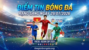 Điểm tin bóng đá rạng sáng ngày 29/07/2026