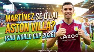 Emiliano Martinez có thể ở lại Aston Villa sau World Cup 2026