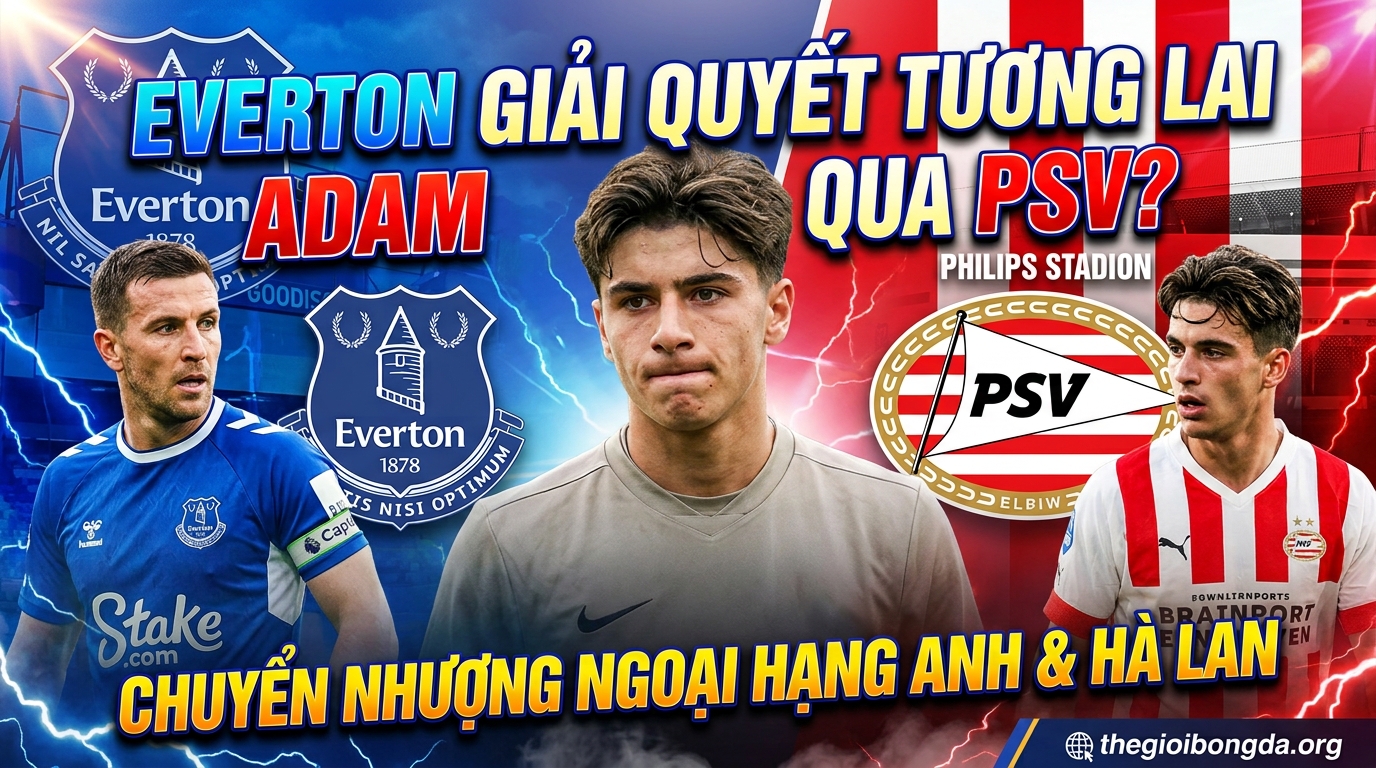 Everton dùng PSV giải quyết tương lai Adam Aznou