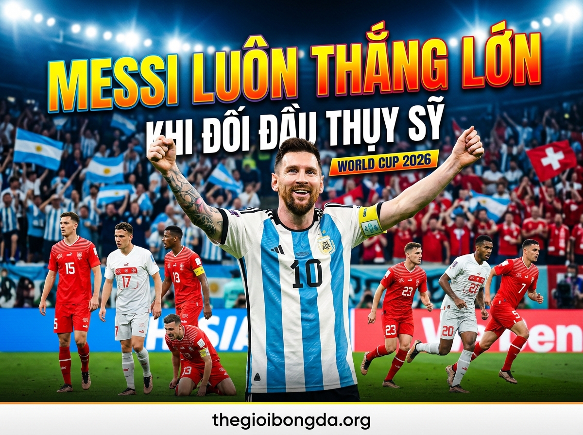 Lionel Messi luôn thắng lớn khi gặp Thụy Sĩ