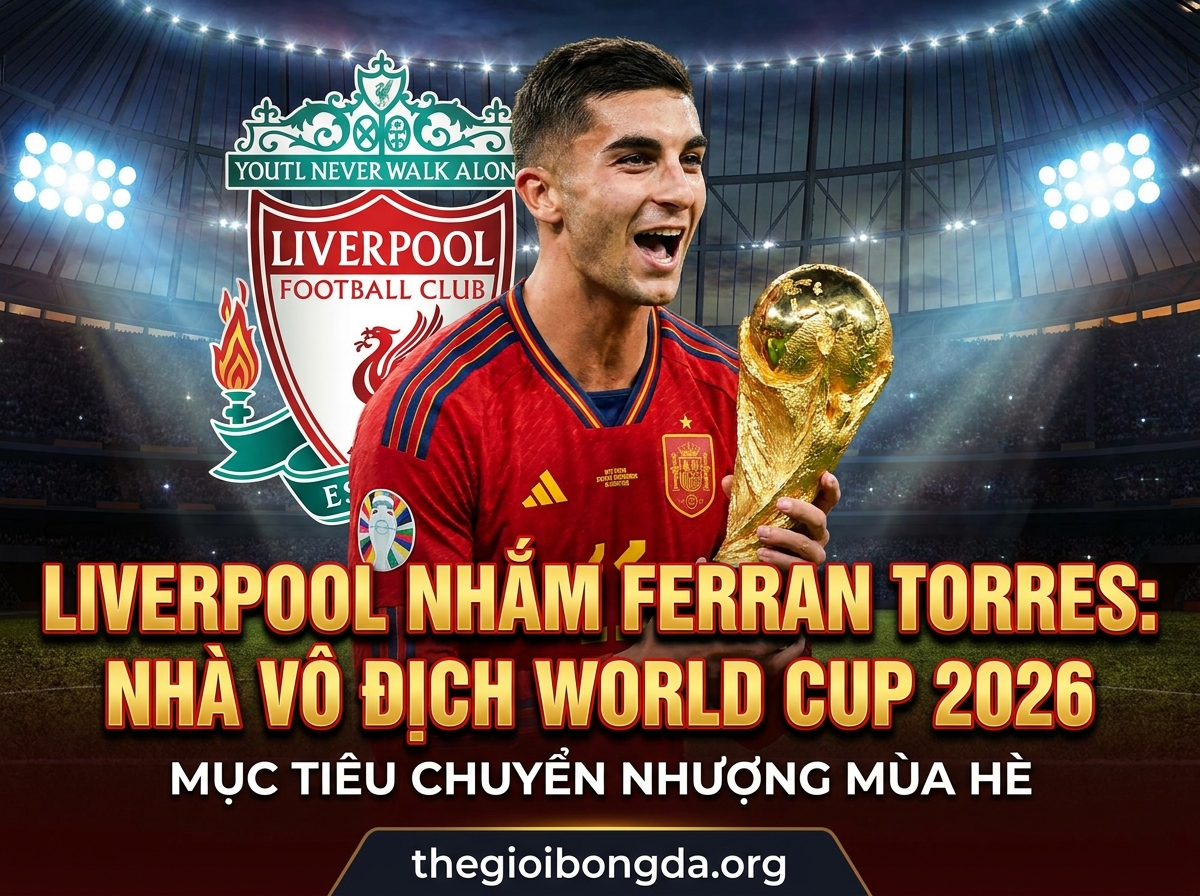 Liverpool nhắm mua Ferran Torres: Nhà vô địch World Cup 2026