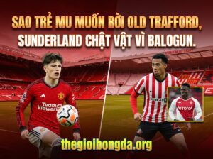 Sao trẻ MU muốn rời Old Trafford, Sunderland thất thế vụ Balogun