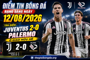 Điểm tin bóng đá rạng sáng ngày 12/08/2026