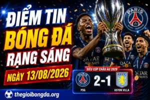Điểm tin bóng đá rạng sáng ngày 13/08/2026